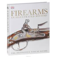 Firearms an Illustrated History: The Definitive Visual Guide