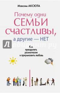 Почему одни семьи счастливы, а другие — нет. Как преодолеть разногласия и приумножить любовь
