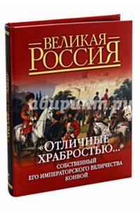 "Отличные храбростью…" Собственный Его Императорского Величества конвой. 1829-1917 г. История, обмундирование, вооружение, регалии