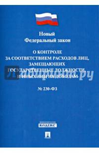 Федеральный Закон "О контроле за соответствием расходов лиц, замещающих государственные должности, и иных лиц их доходам" №230-ФЗ