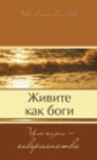 Живите как боги. Цель жизни - совершенство