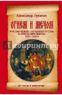 От Руси к империи. Огнем и мечом. Россия между "польским орлом" и "шведским львом". 1512-1634 года
