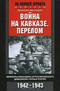 Война на Кавказе. Перелом. Мемуары командира артиллерийского дивизиона горных егерей. 1942-1943