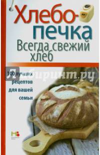 Хлебопечка. Всегда свежий хлеб. 100 лучших рецептов для вашей семьи