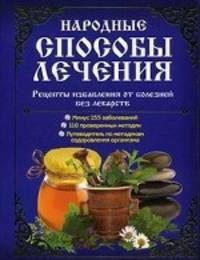 Народные способы лечения. Путеводитель по методикам оздоровления организма