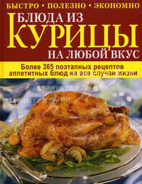 Блюда из курицы на любой вкус. Более 365 поэтапных рецептов аппетитных блюд на все случаи жизни