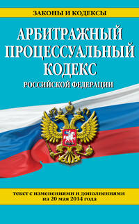 Арбитражный процессуальный кодекс Российской Федерации (текст с изменениями и дополнениями на 20 мая 2014 года)