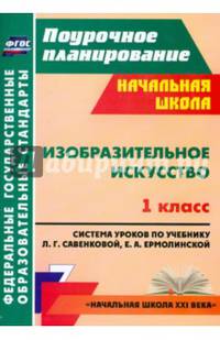 Изобразительное искусство. 1 класс. Поурочное планирование. Система уроков по учебнику Л.Г. Савенковой, Е.А. Ермолинской. УМК "Начальная школа XXI века". ФГОС
