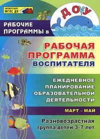 Рабочая программа воспитателя. Ежедневное планирование образовательной деятельности. Разновозрастная группа детей 3-7 лет. Март-май. ФГОС ДО