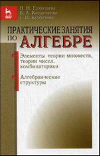 Практические занятия по алгебре. Элементы теории множеств, теории чисел, комбинаторики. Алгебраические структуры. Учебное пособие. Гриф УМО вузов России