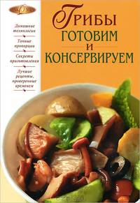 Грибы. Готовим и консервируем