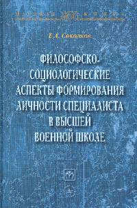 Философско-социологические аспекты формирования личности специалиста в высшей военной школе: Монография / Е.А. Соколов. - (Научная книга).
