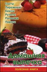 Домашняя выпечка. Торты, пирожные, кексы, рулеты, рогалики, пироги