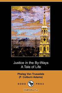Justice in the By-Ways, a Tale of Life