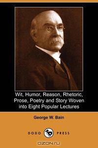 Wit, Humor, Reason, Rhetoric, Prose, Poetry and Story Woven Into Eight Popular Lectures