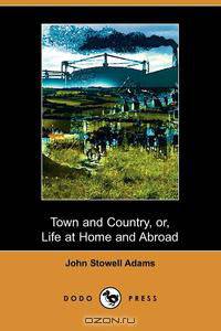 Town and Country; Or, Life at Home and Abroad, Without and Within Us