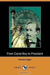 From Canal Boy to President, or the Boyhood and Manhood of James A. Garfield (Illustrated Edition) (Dodo Press)