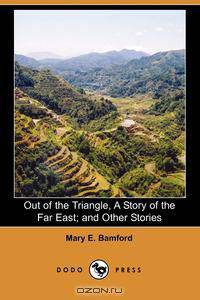 Out of the Triangle, a Story of the Far East; And Other Stories (Dodo Press)