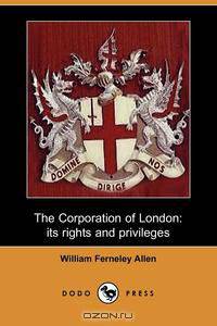 The Corporation of London, Its Rights and Privileges (Dodo Press)
