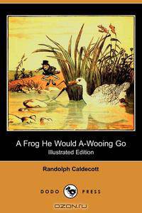 A Frog He Would A-Wooing Go (Illustrated Edition) (Dodo Press)