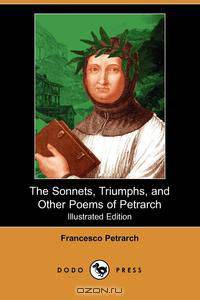 The Sonnets, Triumphs, and Other Poems of Petrarch (Illustrated Edition) (Dodo Press)