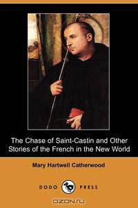 The Chase of Saint-Castin and Other Stories of the French in the New World (Dodo Press)