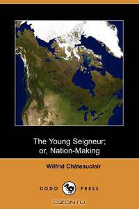 The Young Seigneur; Or, Nation-Making (Dodo Press)