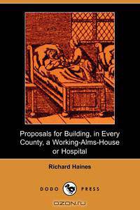 Proposals for Building, in Every County, a Working-Alms-House or Hospital (Dodo Press)