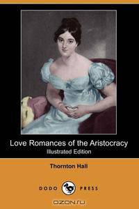Love Romances of the Aristocracy (Illustrated Edition) (Dodo Press)