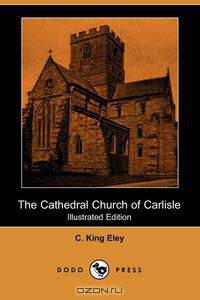 The Cathedral Church of Carlisle (Illustrated Edition)