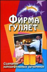 Фирма гуляет: Сценарии корпоратив праздников и вечеринок. - 6-е изд. - (Зажигаем)