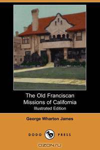 The Old Franciscan Missions of California (Illustrated Edition) (Dodo Press)