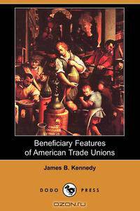 Beneficiary Features of American Trade Unions (Dodo Press)