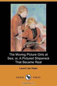 The Moving Picture Girls at Sea; Or, a Pictured Shipwreck That Became Real (Dodo Press)