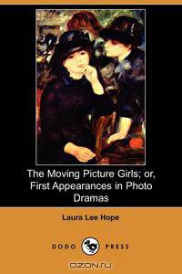 The Moving Picture Girls; Or, First Appearances in Photo Dramas (Dodo Press)