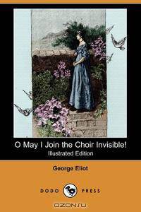 O May I Join the Choir Invisible! and Other Favourite Poems (Illustrated Edition) (Dodo Press)