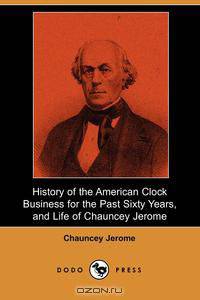 History of the American Clock Business for the Past Sixty Years, and Life of Chauncey Jerome (Dodo Press)