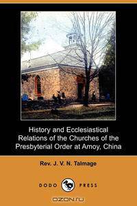History and Ecclesiastical Relations of the Churches of the Presbyterial Order at Amoy, China (Dodo Press)