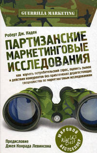 Партизанские маркетинговые исследования. Как изучить потребительский спрос, оценить рынок и действия конкурентов без привлечения дорогостоящих специалистов по маркетинговым исследованиям