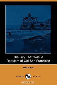 The City That Was; A Requiem of Old San Francisco (Dodo Press)