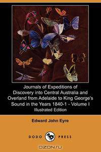 Journals of Expeditions of Discovery Into Central Australia and Overland from Adelaide to King George