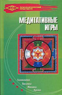 Медитативные игры. Головоломки, пасьянсы, мандалы, кубики - (Психологический практикум)