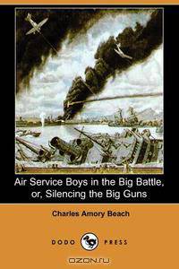 Air Service Boys in the Big Battle, Or, Silencing the Big Guns (Dodo Press)