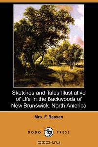 Sketches and Tales Illustrative of Life in the Backwoods of New Brunswick, North America (Dodo Press)