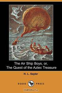 The Air Ship Boys, Or, the Quest of the Aztec Treasure (Dodo Press)