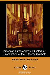American Lutheranism Vindicated; Or, Examination of the Lutheran Symbols (Dodo Press)