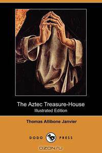 The Aztec Treasure-House (Illustrated Edition) (Dodo Press)