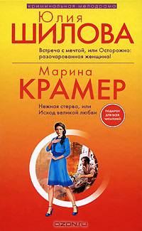 Юлия Шилова. Встреча с мечтой, или Осторожно: разочарованная женщина! Марина Крамер. Нежная стерва, или Исход великой любви