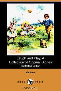 Laugh and Play, a Collection of Original Stories (Illustrated Edition) (Dodo Press)