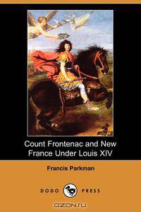 Count Frontenac and New France Under Louis XIV (Dodo Press)
